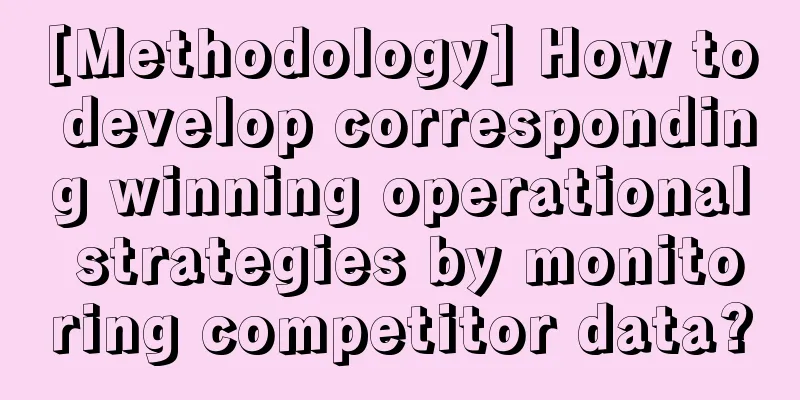 [Methodology] How to develop corresponding winning operational strategies by monitoring competitor data?