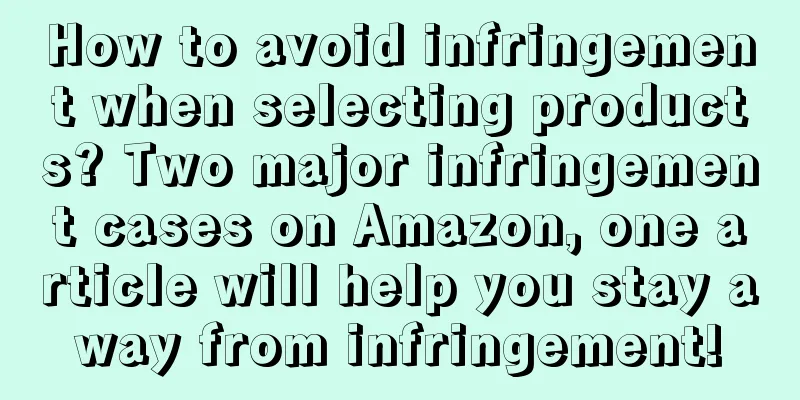 How to avoid infringement when selecting products? Two major infringement cases on Amazon, one article will help you stay away from infringement!