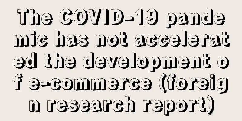 The COVID-19 pandemic has not accelerated the development of e-commerce (foreign research report)