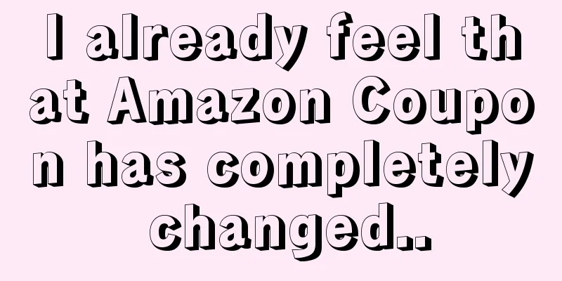 I already feel that Amazon Coupon has completely changed..