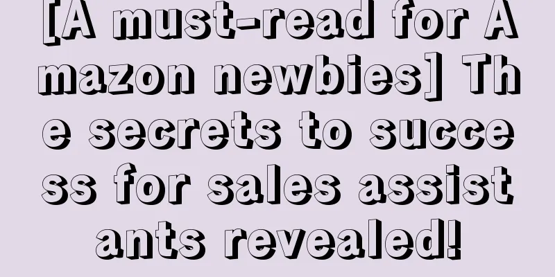 [A must-read for Amazon newbies] The secrets to success for sales assistants revealed!