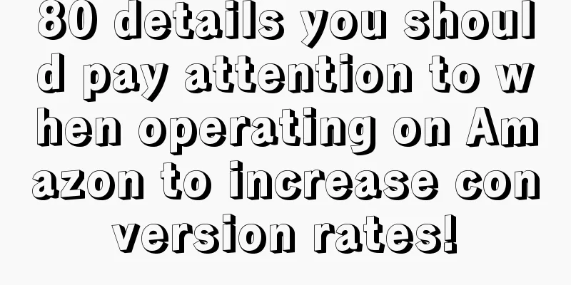 80 details you should pay attention to when operating on Amazon to increase conversion rates!