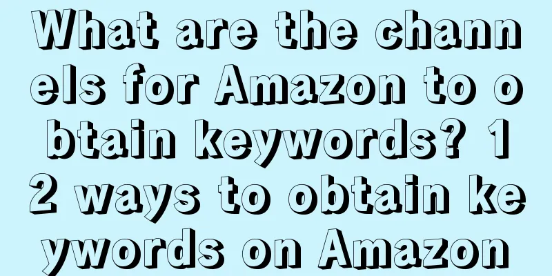 What are the channels for Amazon to obtain keywords? 12 ways to obtain keywords on Amazon