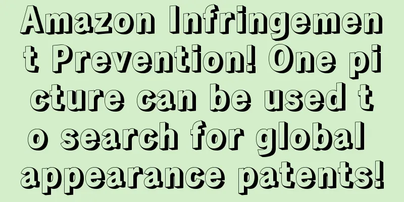 Amazon Infringement Prevention! One picture can be used to search for global appearance patents!