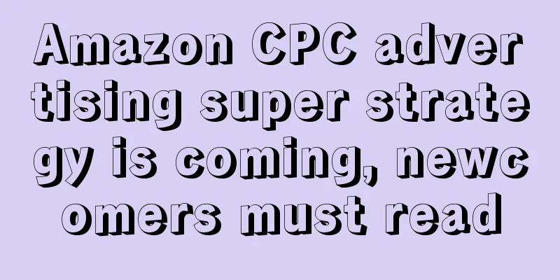 Amazon CPC advertising super strategy is coming, newcomers must read