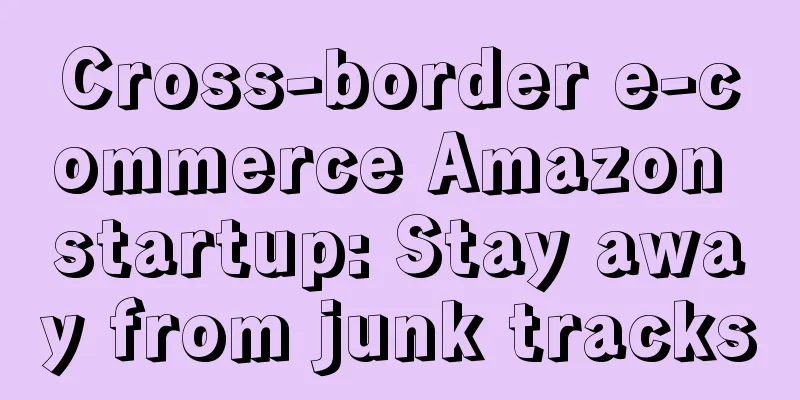 Cross-border e-commerce Amazon startup: Stay away from junk tracks