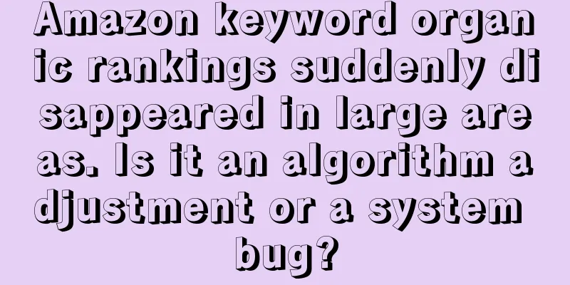 Amazon keyword organic rankings suddenly disappeared in large areas. Is it an algorithm adjustment or a system bug?