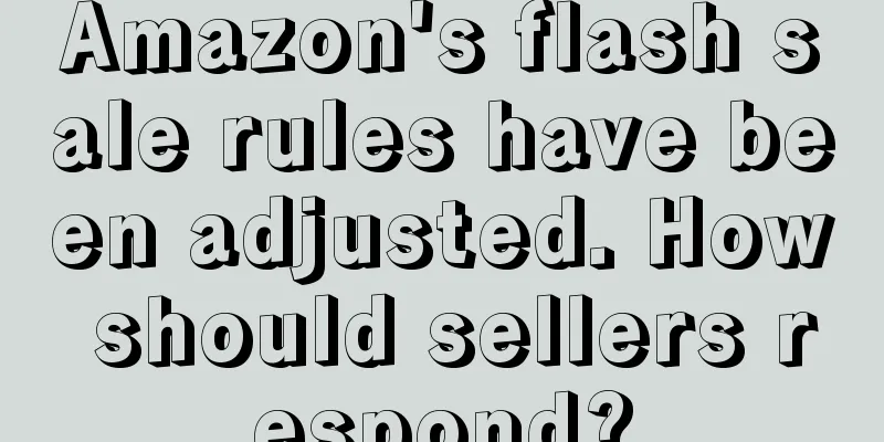 Amazon's flash sale rules have been adjusted. How should sellers respond?
