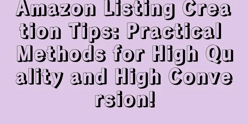 Amazon Listing Creation Tips: Practical Methods for High Quality and High Conversion!
