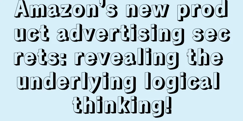 Amazon’s new product advertising secrets: revealing the underlying logical thinking!