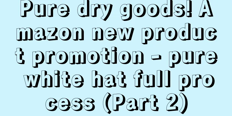 Pure dry goods! Amazon new product promotion - pure white hat full process (Part 2)
