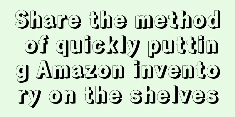 Share the method of quickly putting Amazon inventory on the shelves