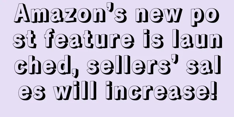 Amazon’s new post feature is launched, sellers’ sales will increase!