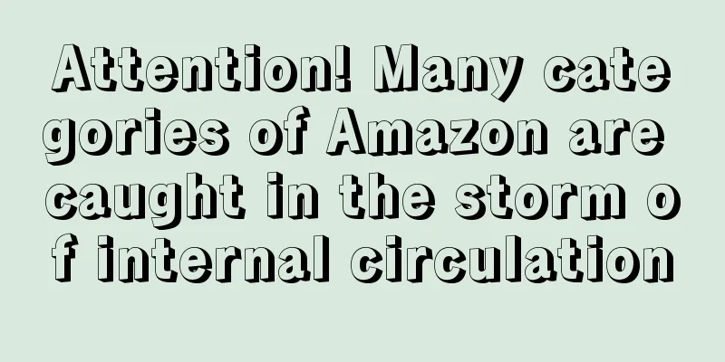 Attention! Many categories of Amazon are caught in the storm of internal circulation