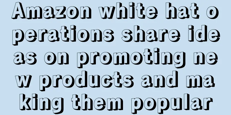 Amazon white hat operations share ideas on promoting new products and making them popular