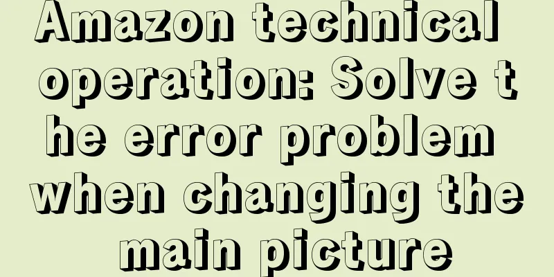 Amazon technical operation: Solve the error problem when changing the main picture