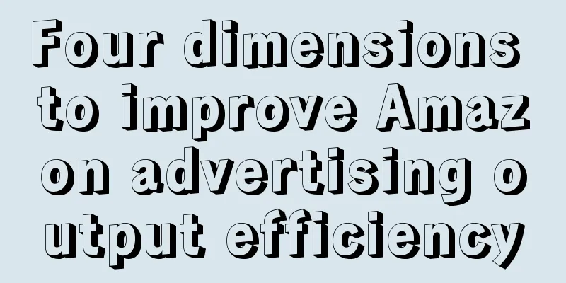 Four dimensions to improve Amazon advertising output efficiency