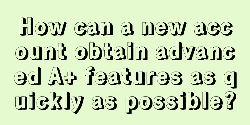 How can a new account obtain advanced A+ features as quickly as possible?