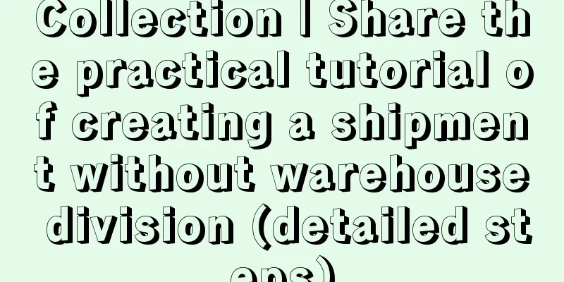 Collection | Share the practical tutorial of creating a shipment without warehouse division (detailed steps)