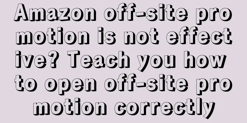 Amazon off-site promotion is not effective? Teach you how to open off-site promotion correctly