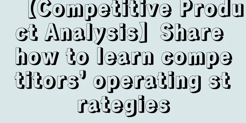 【Competitive Product Analysis】Share how to learn competitors’ operating strategies