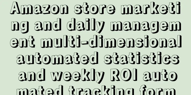 Amazon store marketing and daily management multi-dimensional automated statistics and weekly ROI automated tracking form