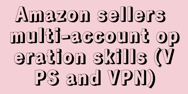 Amazon sellers multi-account operation skills (VPS and VPN)