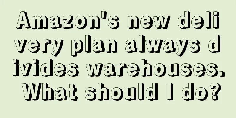 Amazon's new delivery plan always divides warehouses. What should I do?