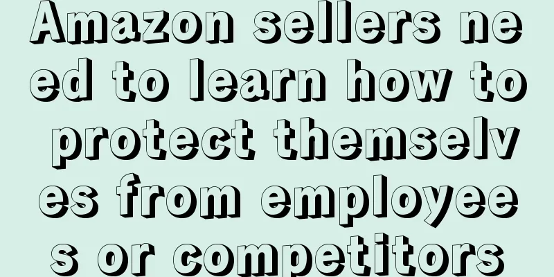 Amazon sellers need to learn how to protect themselves from employees or competitors