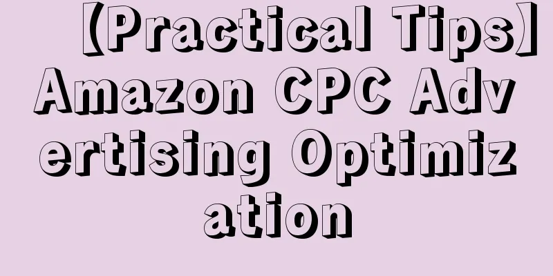 【Practical Tips】Amazon CPC Advertising Optimization