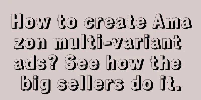 How to create Amazon multi-variant ads? See how the big sellers do it.