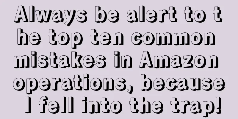 Always be alert to the top ten common mistakes in Amazon operations, because I fell into the trap!