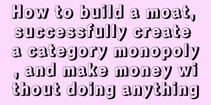 How to build a moat, successfully create a category monopoly, and make money without doing anything