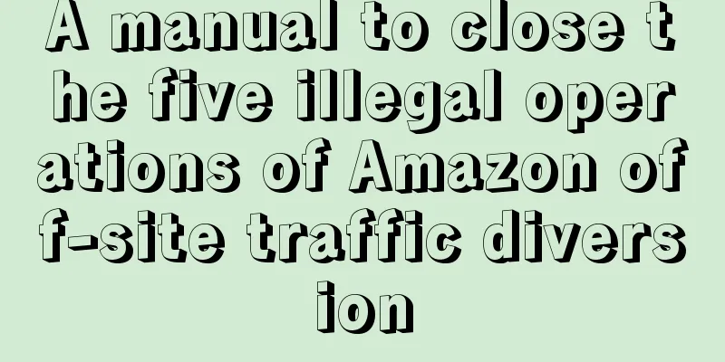 A manual to close the five illegal operations of Amazon off-site traffic diversion