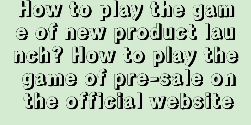 How to play the game of new product launch? How to play the game of pre-sale on the official website