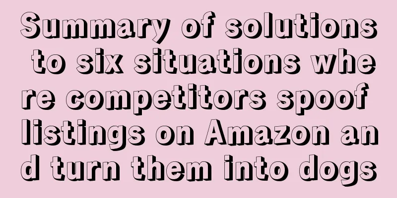 Summary of solutions to six situations where competitors spoof listings on Amazon and turn them into dogs