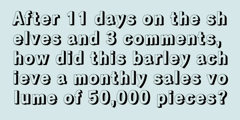 After 11 days on the shelves and 3 comments, how did this barley achieve a monthly sales volume of 50,000 pieces?