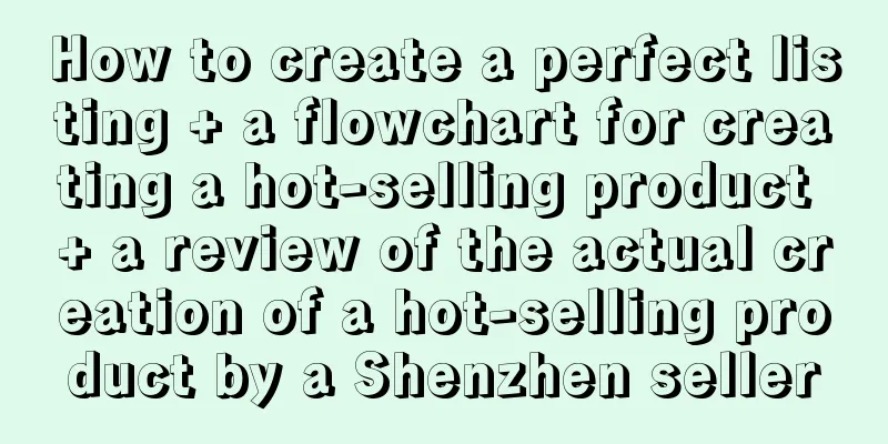 How to create a perfect listing + a flowchart for creating a hot-selling product + a review of the actual creation of a hot-selling product by a Shenzhen seller