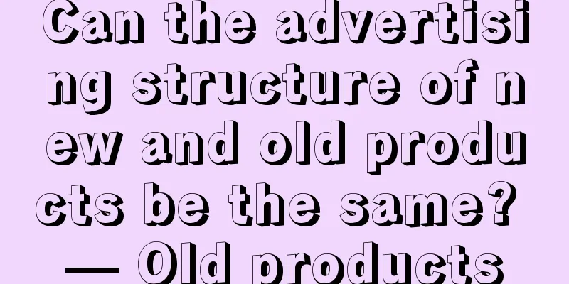 Can the advertising structure of new and old products be the same? — Old products