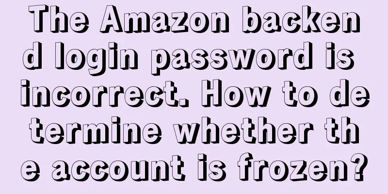 The Amazon backend login password is incorrect. How to determine whether the account is frozen?