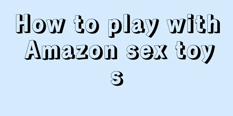 How to play with Amazon sex toys