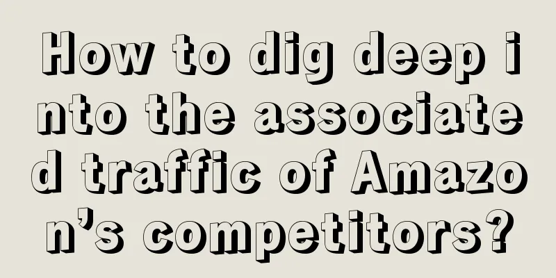How to dig deep into the associated traffic of Amazon’s competitors?