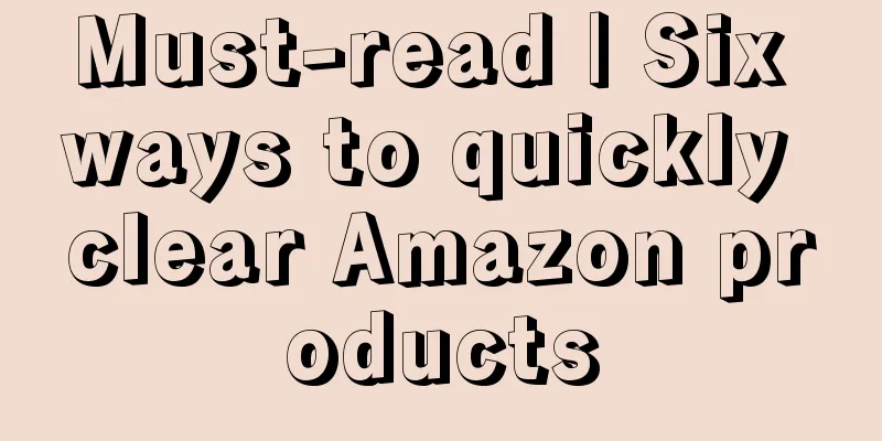 Must-read | Six ways to quickly clear Amazon products