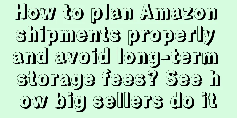 How to plan Amazon shipments properly and avoid long-term storage fees? See how big sellers do it
