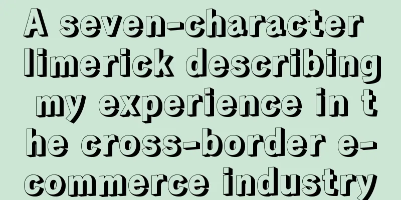 A seven-character limerick describing my experience in the cross-border e-commerce industry