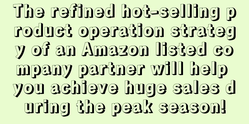 The refined hot-selling product operation strategy of an Amazon listed company partner will help you achieve huge sales during the peak season!