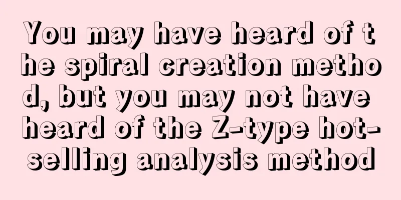 You may have heard of the spiral creation method, but you may not have heard of the Z-type hot-selling analysis method