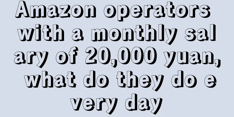 Amazon operators with a monthly salary of 20,000 yuan, what do they do every day