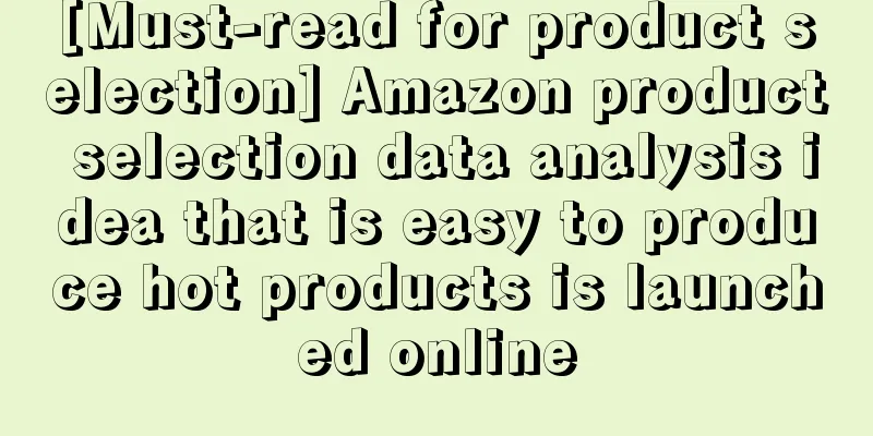 [Must-read for product selection] Amazon product selection data analysis idea that is easy to produce hot products is launched online