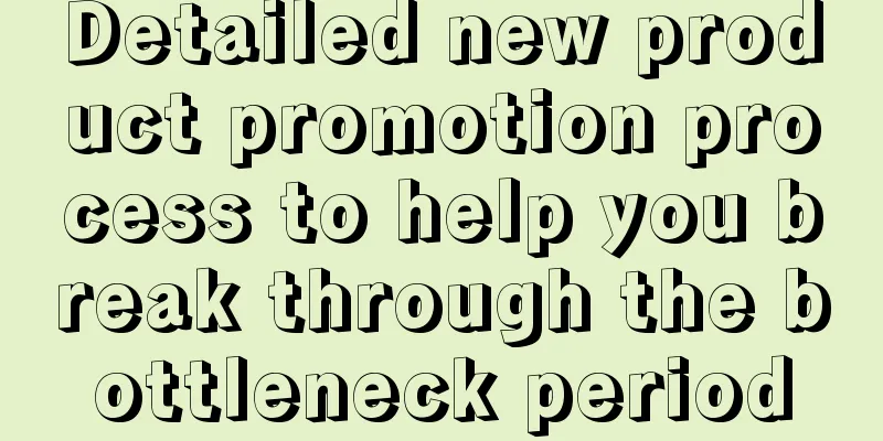 Detailed new product promotion process to help you break through the bottleneck period